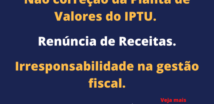 Não Correção da Planta de Valores do IPTU. Irresponsabilidade na Gestão Fiscal. Renúncia de Receitas.