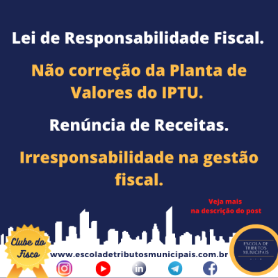 Não Correção da Planta de Valores do IPTU. Irresponsabilidade na Gestão Fiscal. Renúncia de Receitas.